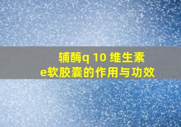 辅酶q 10 维生素e软胶囊的作用与功效